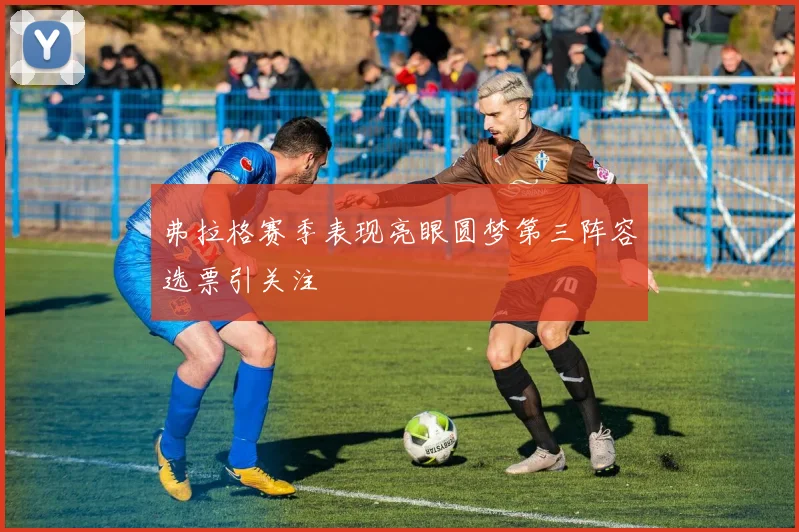弗拉格赛季表现亮眼圆梦第三阵容选票引关注