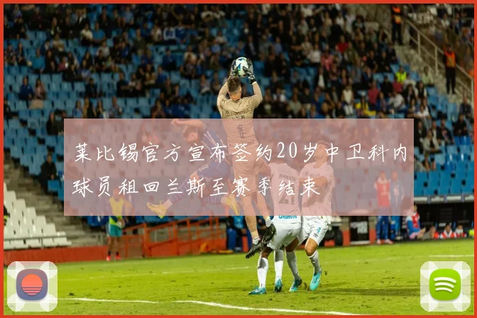 莱比锡官方宣布签约20岁中卫科内球员租回兰斯至赛季结束
