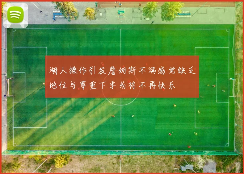 湖人操作引发詹姆斯不满感觉缺乏地位与尊重下季或将不再快乐