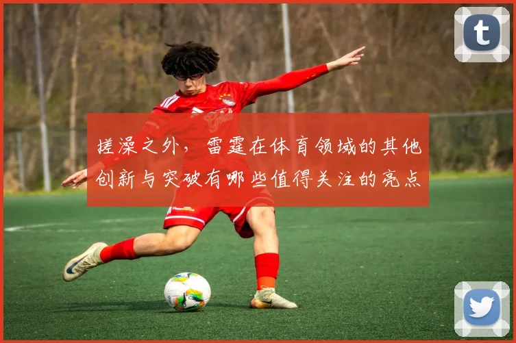 搓澡之外，雷霆在体育领域的其他创新与突破有哪些值得关注的亮点