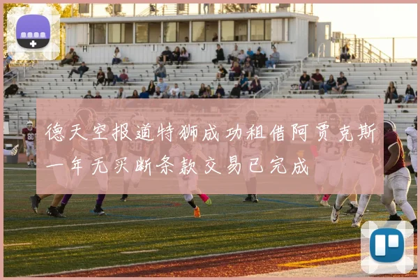 德天空报道特狮成功租借阿贾克斯一年无买断条款交易已完成